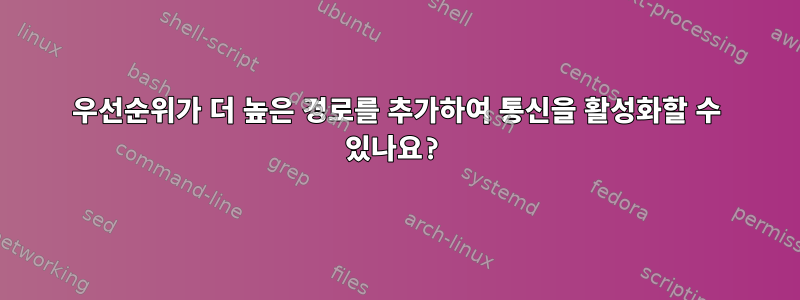 우선순위가 더 높은 경로를 추가하여 통신을 활성화할 수 있나요?