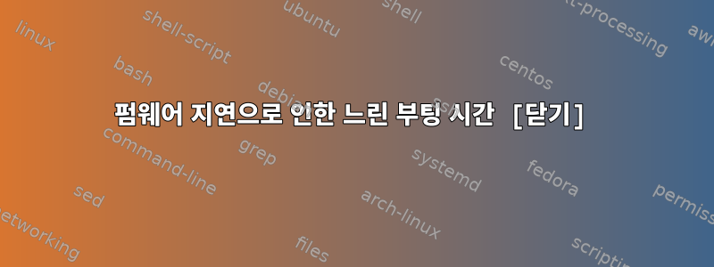 펌웨어 지연으로 인한 느린 부팅 시간 [닫기]