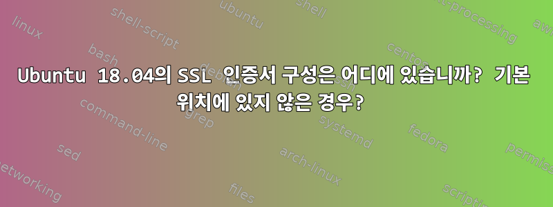 Ubuntu 18.04의 SSL 인증서 구성은 어디에 있습니까? 기본 위치에 있지 않은 경우?