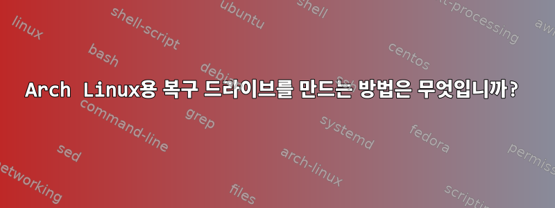 Arch Linux용 복구 드라이브를 만드는 방법은 무엇입니까?