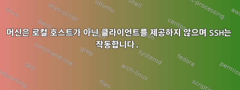 머신은 로컬 호스트가 아닌 클라이언트를 제공하지 않으며 SSH는 작동합니다.