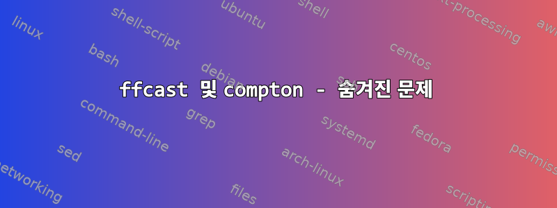 ffcast 및 compton - 숨겨진 문제