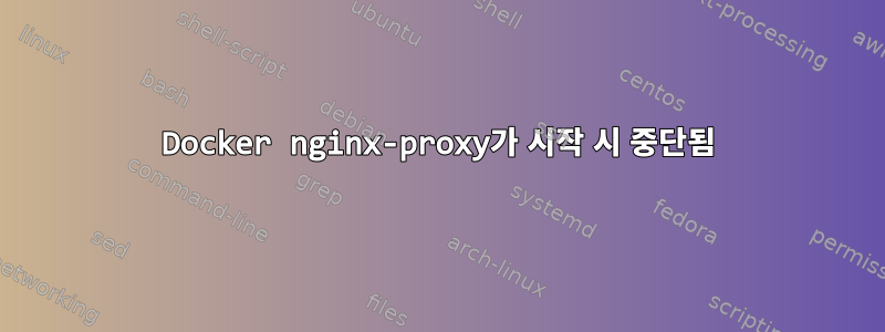 Docker nginx-proxy가 시작 시 중단됨