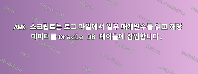 AWK 스크립트는 로그 파일에서 일부 매개변수를 읽고 해당 데이터를 Oracle DB 테이블에 삽입합니다.