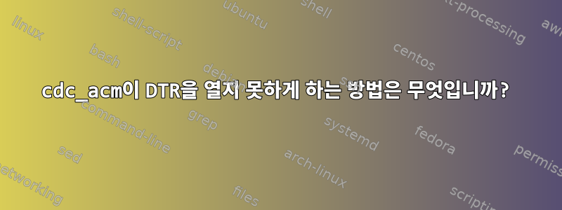 cdc_acm이 DTR을 열지 못하게 하는 방법은 무엇입니까?