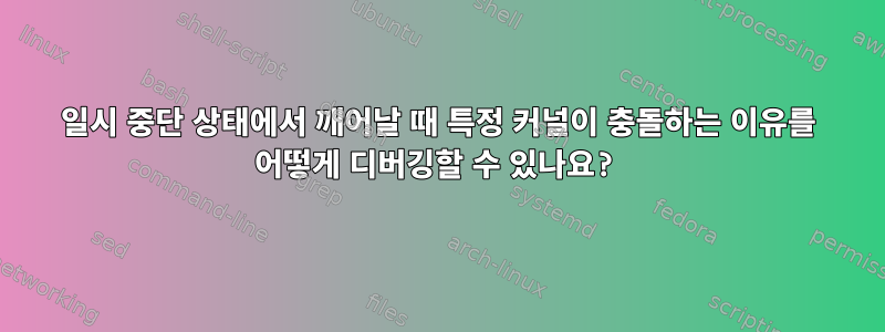 일시 중단 상태에서 깨어날 때 특정 커널이 충돌하는 이유를 어떻게 디버깅할 수 있나요?