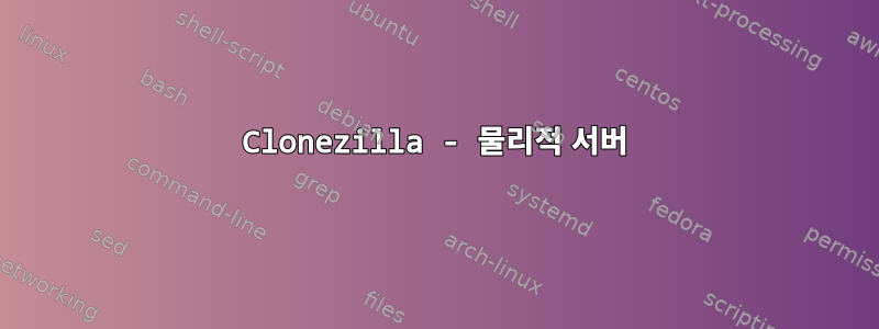 Clonezilla - 물리적 서버