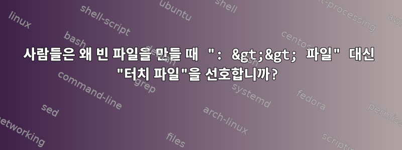 사람들은 왜 빈 파일을 만들 때 ": &gt;&gt; 파일" 대신 "터치 파일"을 선호합니까?