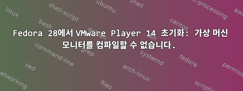 Fedora 28에서 VMware Player 14 초기화: 가상 머신 모니터를 컴파일할 수 없습니다.