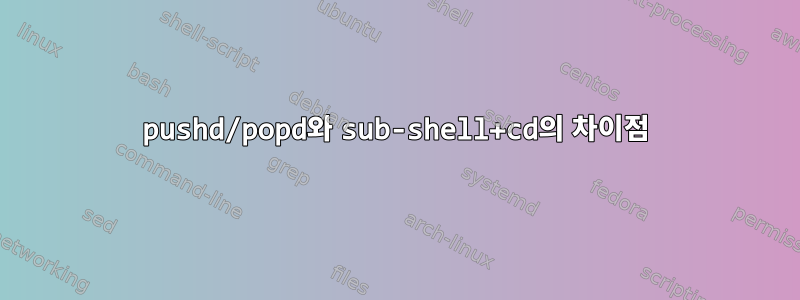 pushd/popd와 sub-shell+cd의 차이점