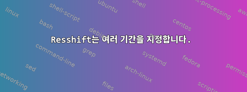 Resshift는 여러 기간을 지정합니다.