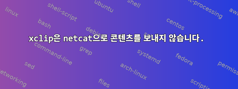 xclip은 netcat으로 콘텐츠를 보내지 않습니다.