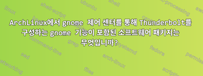 ArchLinux에서 gnome 제어 센터를 통해 Thunderbolt를 구성하는 gnome 기능이 포함된 소프트웨어 패키지는 무엇입니까?