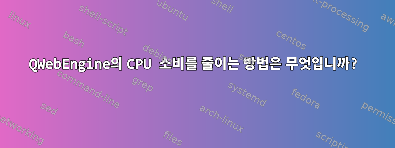 QWebEngine의 CPU 소비를 줄이는 방법은 무엇입니까?