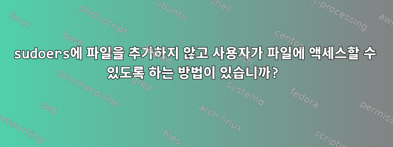 sudoers에 파일을 추가하지 않고 사용자가 파일에 액세스할 수 있도록 하는 방법이 있습니까?