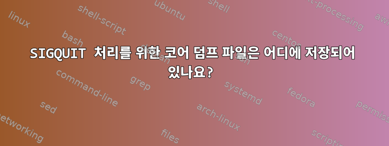 SIGQUIT 처리를 위한 코어 덤프 파일은 어디에 저장되어 있나요?