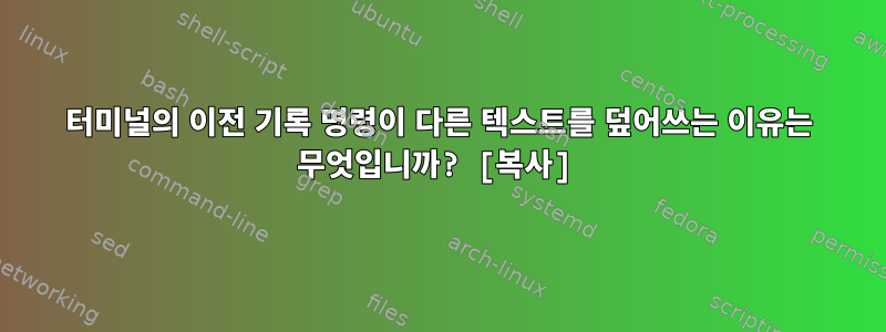 터미널의 이전 기록 명령이 다른 텍스트를 덮어쓰는 이유는 무엇입니까? [복사]