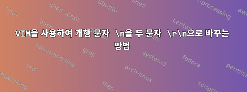 VIM을 사용하여 개행 문자 \n을 두 문자 \r\n으로 바꾸는 방법