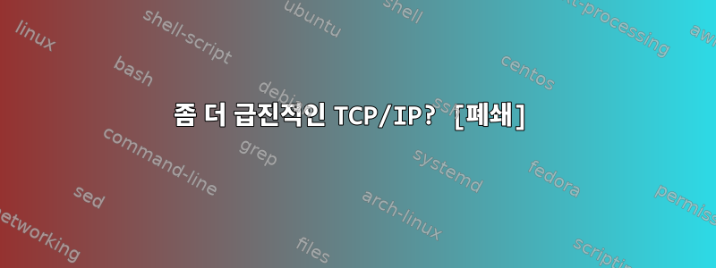 좀 더 급진적인 TCP/IP? [폐쇄]