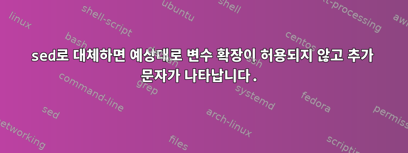 sed로 대체하면 예상대로 변수 확장이 허용되지 않고 추가 문자가 나타납니다.