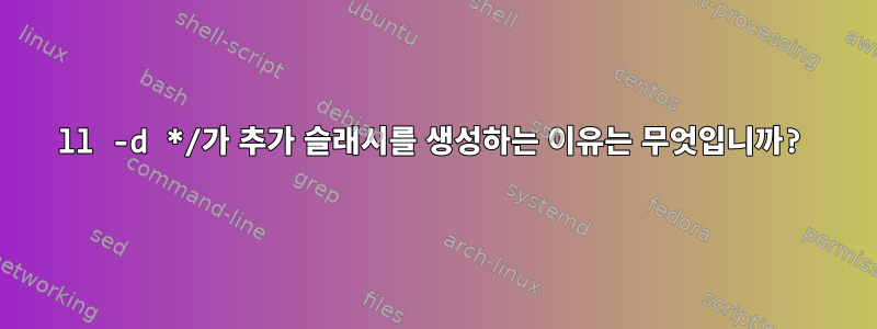 ll -d */가 추가 슬래시를 생성하는 이유는 무엇입니까?