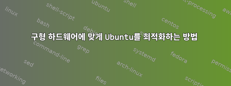 구형 하드웨어에 맞게 Ubuntu를 최적화하는 방법