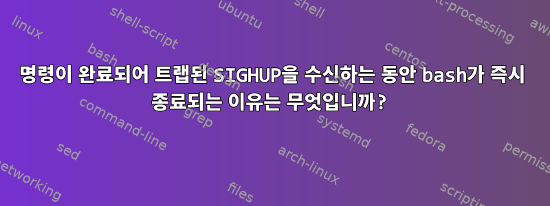 명령이 완료되어 트랩된 SIGHUP을 수신하는 동안 bash가 즉시 종료되는 이유는 무엇입니까?