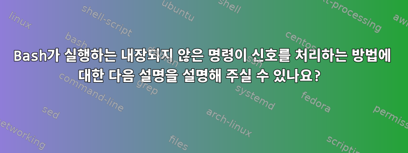 Bash가 실행하는 내장되지 않은 명령이 신호를 처리하는 방법에 대한 다음 설명을 설명해 주실 수 있나요?