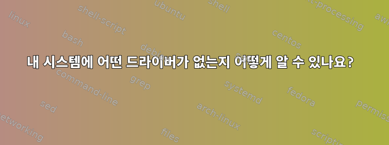 내 시스템에 어떤 드라이버가 없는지 어떻게 알 수 있나요?