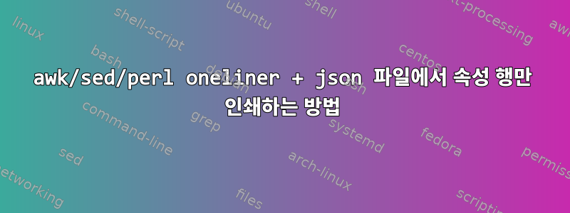 awk/sed/perl oneliner + json 파일에서 속성 행만 인쇄하는 방법