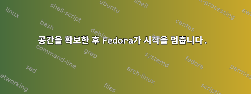 공간을 확보한 후 Fedora가 시작을 멈춥니다.