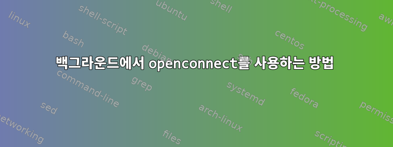 백그라운드에서 openconnect를 사용하는 방법