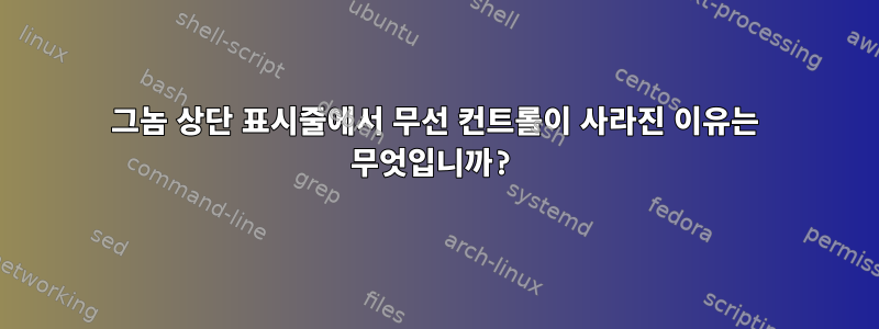 그놈 상단 표시줄에서 무선 컨트롤이 사라진 이유는 무엇입니까?