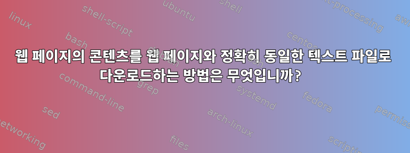 웹 페이지의 콘텐츠를 웹 페이지와 정확히 동일한 텍스트 파일로 다운로드하는 방법은 무엇입니까?