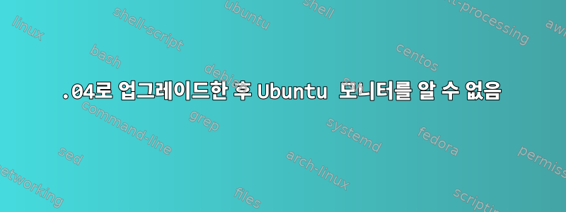 18.04로 업그레이드한 후 Ubuntu 모니터를 알 수 없음