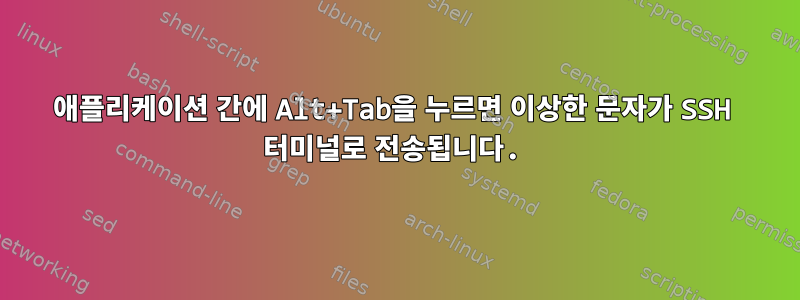 애플리케이션 간에 Alt+Tab을 누르면 이상한 문자가 SSH 터미널로 전송됩니다.