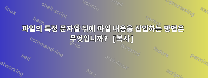 파일의 특정 문자열 뒤에 파일 내용을 삽입하는 방법은 무엇입니까? [복사]