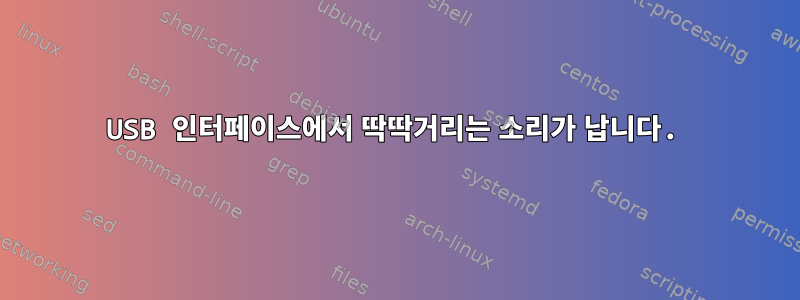 USB 인터페이스에서 딱딱거리는 소리가 납니다.