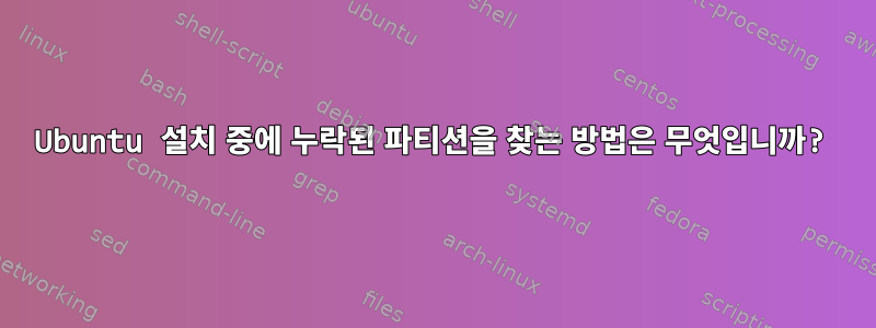 Ubuntu 설치 중에 누락된 파티션을 찾는 방법은 무엇입니까?