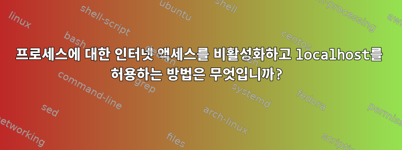 프로세스에 대한 인터넷 액세스를 비활성화하고 localhost를 허용하는 방법은 무엇입니까?