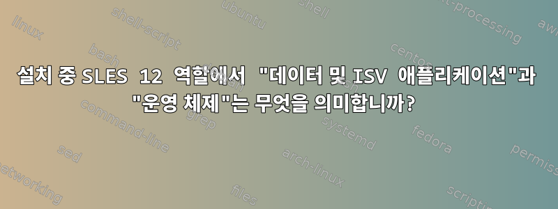 설치 중 SLES 12 역할에서 "데이터 및 ISV 애플리케이션"과 "운영 체제"는 무엇을 의미합니까?