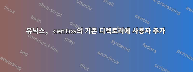 유닉스, centos의 기존 디렉토리에 사용자 추가