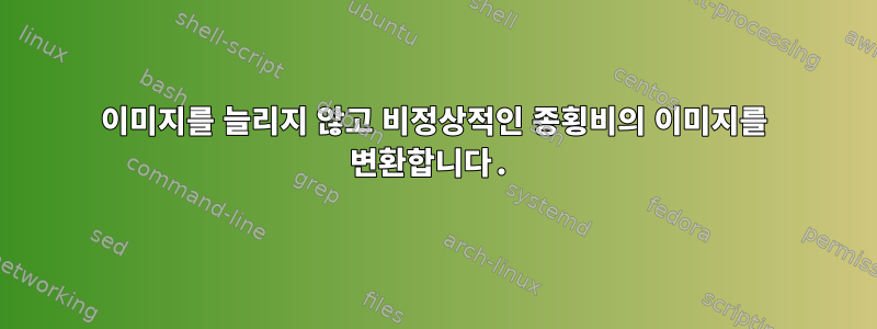 이미지를 늘리지 않고 비정상적인 종횡비의 이미지를 변환합니다.