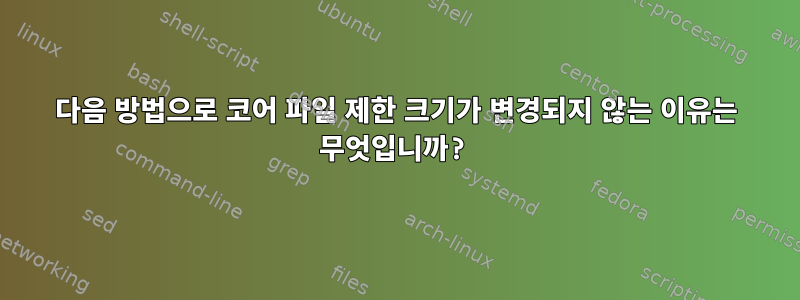 다음 방법으로 코어 파일 제한 크기가 변경되지 않는 이유는 무엇입니까?