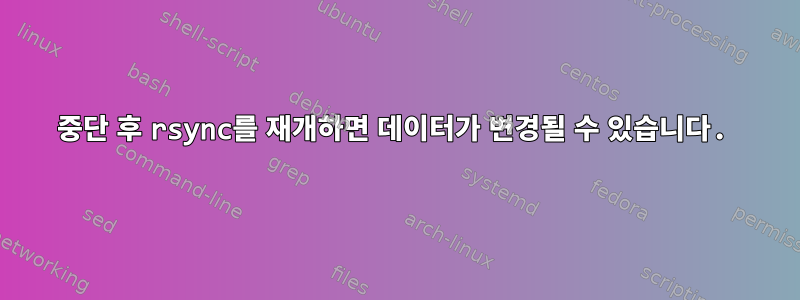 중단 후 rsync를 재개하면 데이터가 변경될 수 있습니다.