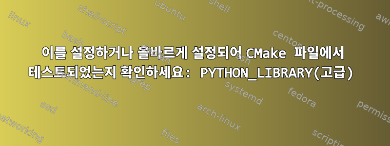 이를 설정하거나 올바르게 설정되어 CMake 파일에서 테스트되었는지 확인하세요: PYTHON_LIBRARY(고급)