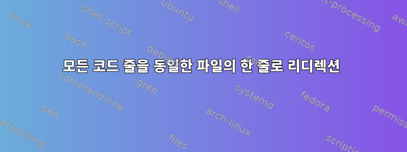 모든 코드 줄을 동일한 파일의 한 줄로 리디렉션