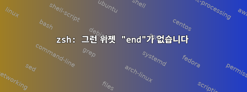 zsh: 그런 위젯 "end"가 없습니다