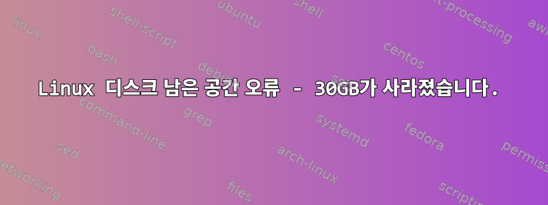 Linux 디스크 남은 공간 오류 - 30GB가 사라졌습니다.