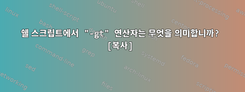 쉘 스크립트에서 "-gt" 연산자는 무엇을 의미합니까? [복사]